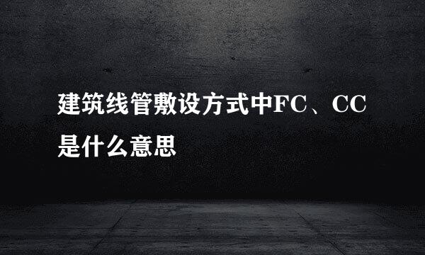 建筑线管敷设方式中FC、CC是什么意思