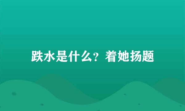 跌水是什么？着她扬题