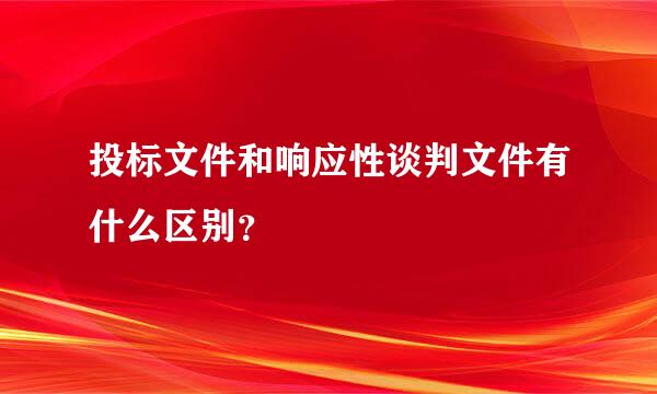 投标文件和响应性谈判文件有什么区别？