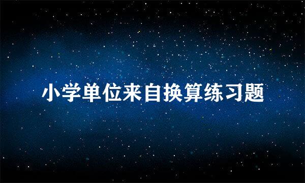 小学单位来自换算练习题