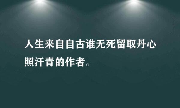 人生来自自古谁无死留取丹心照汗青的作者。