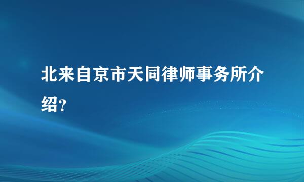 北来自京市天同律师事务所介绍？