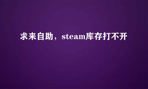 求来自助，steam库存打不开