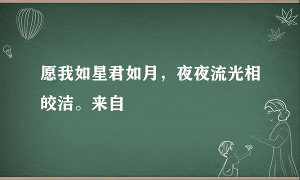 愿我如星君如月，夜夜流光相皎洁。来自