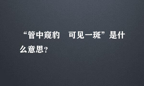 “管中窥豹 可见一斑”是什么意思？