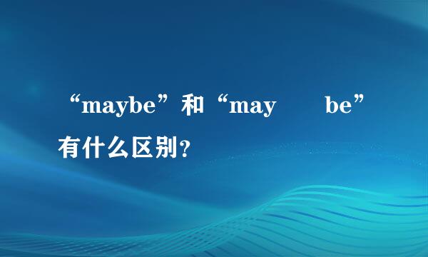 “maybe”和“may  be”有什么区别？