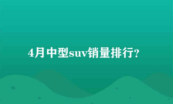 4月中型suv销量排行？