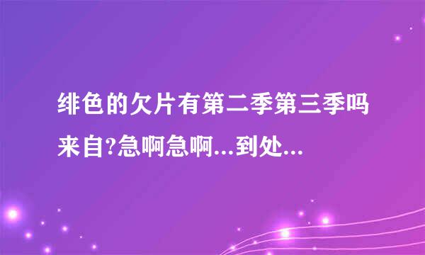 绯色的欠片有第二季第三季吗来自?急啊急啊...到处都找不到的说