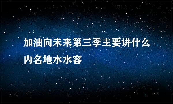 加油向未来第三季主要讲什么内名地水水容