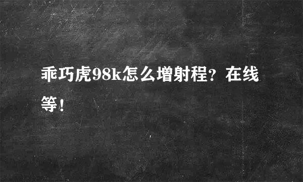 乖巧虎98k怎么增射程？在线等！