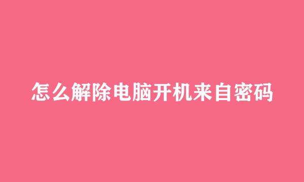 怎么解除电脑开机来自密码