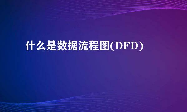 什么是数据流程图(DFD)