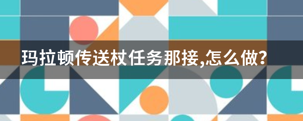 玛拉顿传送杖任务那接,怎么做？