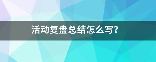 活动复盘总结怎么写？