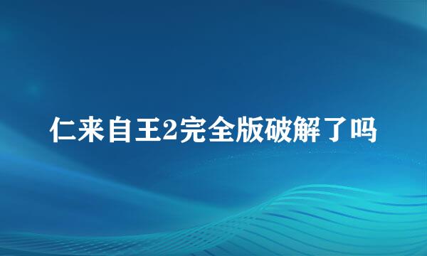 仁来自王2完全版破解了吗