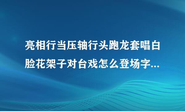 亮相行当压轴行头跑龙套唱白脸花架子对台戏怎么登场字正腔圆有板有眼科班出身