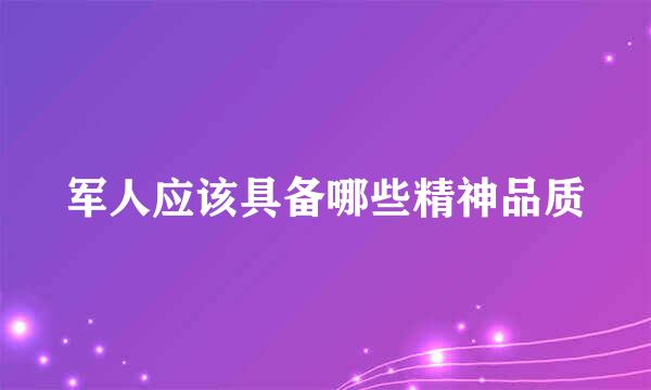 军人应该具备哪些精神品质