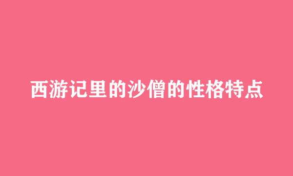 西游记里的沙僧的性格特点