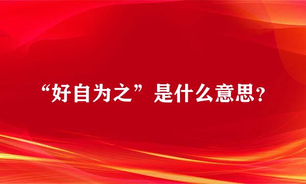 “好自为之”是什么意思？