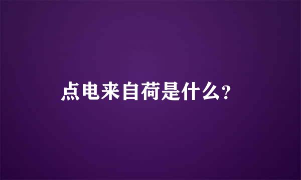 点电来自荷是什么？