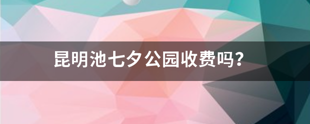 昆明池七夕公园收费吗？