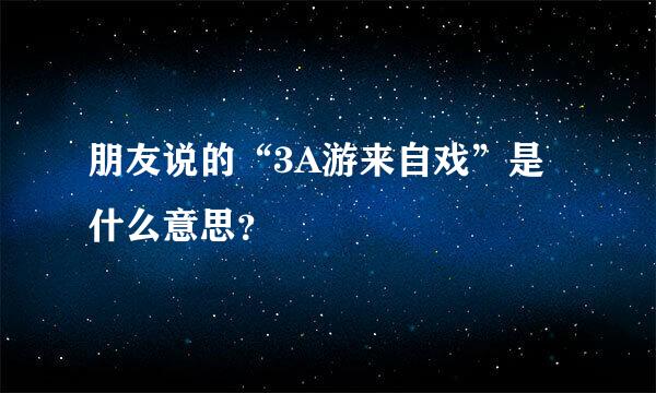 朋友说的“3A游来自戏”是什么意思？