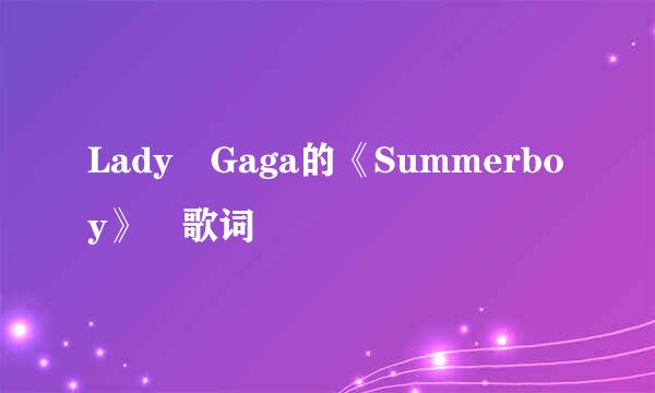 Lady Gaga的《Summerboy》 歌词