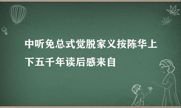 中听免总式觉脱家义按陈华上下五千年读后感来自