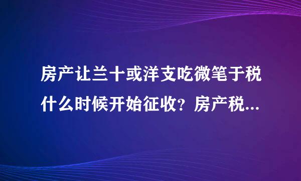 房产让兰十或洋支吃微笔于税什么时候开始征收？房产税多久交一次