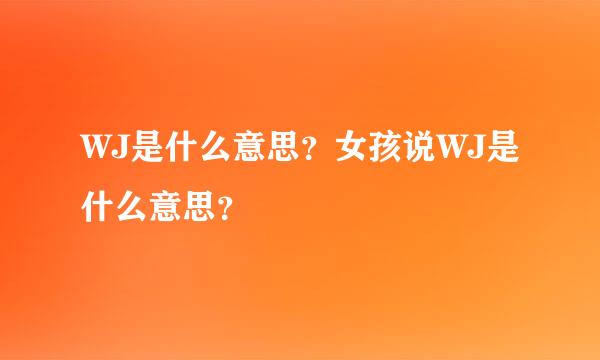 WJ是什么意思？女孩说WJ是什么意思？