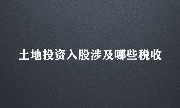 土地投资入股涉及哪些税收