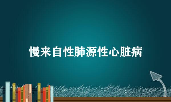 慢来自性肺源性心脏病