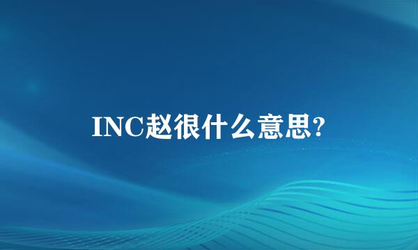 INC赵很什么意思?