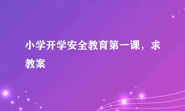 小学开学安全教育第一课，求教案