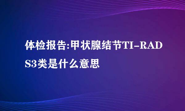 体检报告:甲状腺结节TI-RADS3类是什么意思