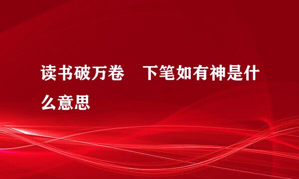 读书破万卷 下笔如有神是什么意思