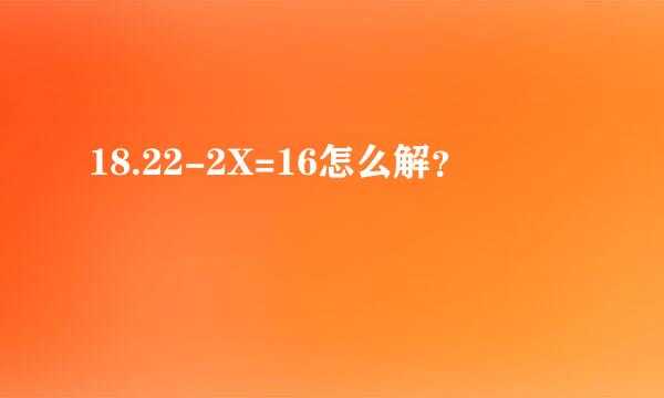 18.22-2X=16怎么解？