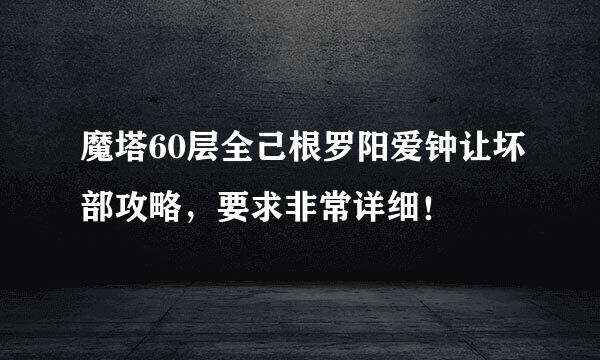 魔塔60层全己根罗阳爱钟让坏部攻略，要求非常详细！