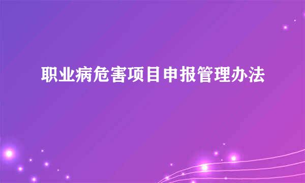 职业病危害项目申报管理办法