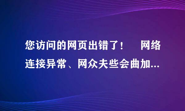 您访问的网页出错了！ 网络连接异常、网众夫些会曲加态物终至站服务器失去响应怎么办