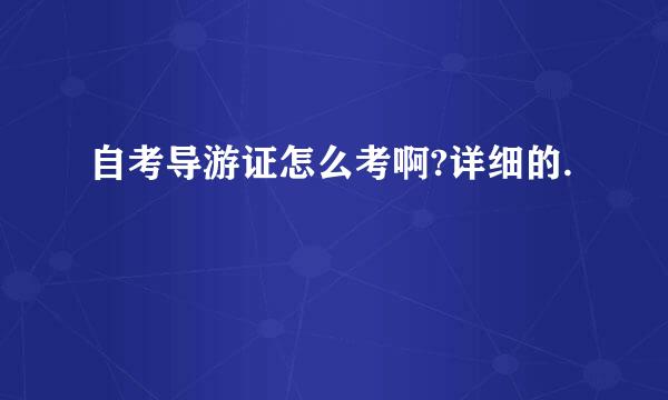 自考导游证怎么考啊?详细的.