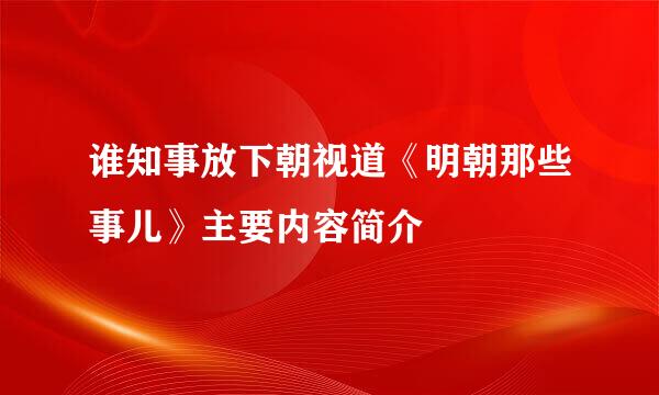 谁知事放下朝视道《明朝那些事儿》主要内容简介