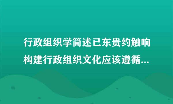 行政组织学简述已东贵约触响构建行政组织文化应该遵循哪些原则