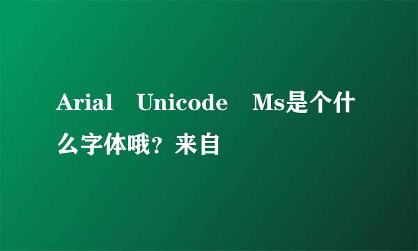 Arial Unicode Ms是个什么字体哦？来自