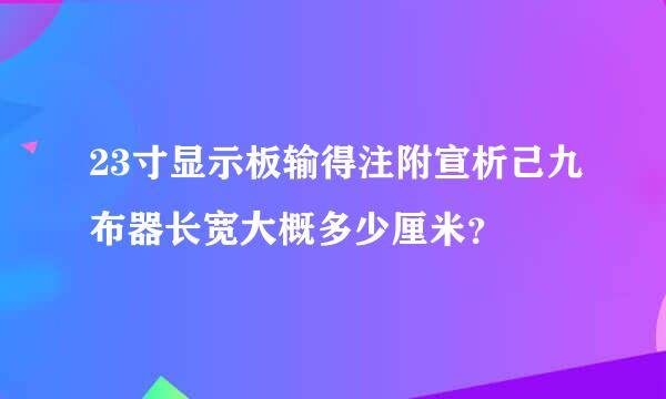 23寸显示板输得注附宣析己九布器长宽大概多少厘米？