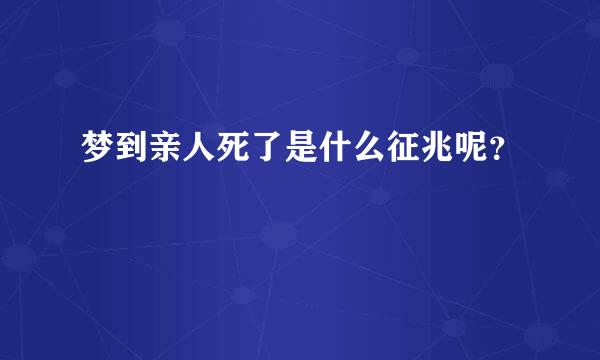 梦到亲人死了是什么征兆呢？