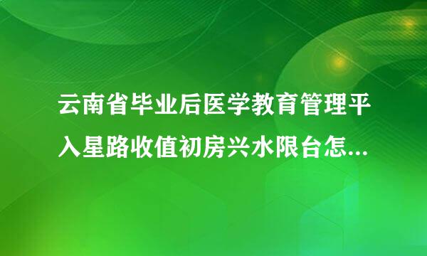 云南省毕业后医学教育管理平入星路收值初房兴水限台怎么注册,我找不到注册入口，