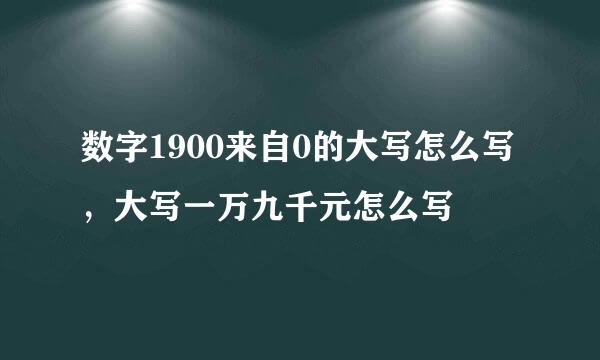 数字1900来自0的大写怎么写，大写一万九千元怎么写