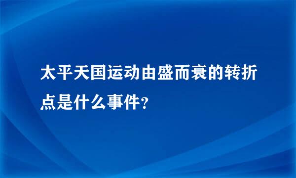 太平天国运动由盛而衰的转折点是什么事件？