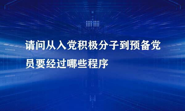 请问从入党积极分子到预备党员要经过哪些程序